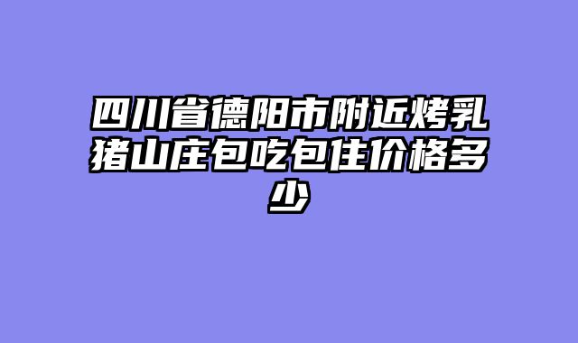 四川省德阳市附近烤乳猪山庄包吃包住价格多少