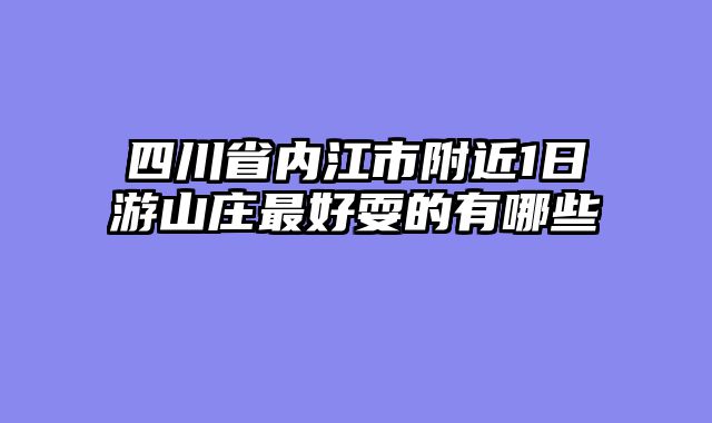 四川省内江市附近1日游山庄最好耍的有哪些