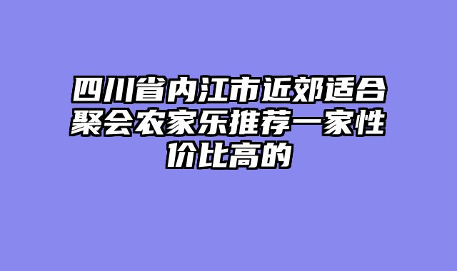 四川省内江市近郊适合聚会农家乐推荐一家性价比高的
