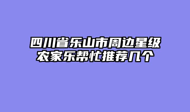 四川省乐山市周边星级农家乐帮忙推荐几个