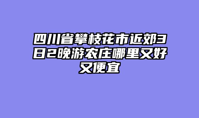 四川省攀枝花市近郊3日2晚游农庄哪里又好又便宜