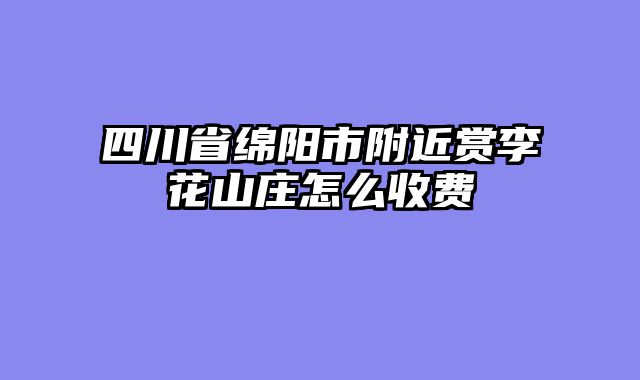 四川省绵阳市附近赏李花山庄怎么收费