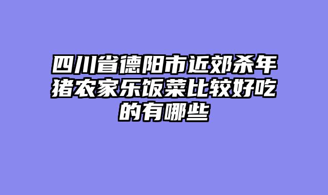 四川省德阳市近郊杀年猪农家乐饭菜比较好吃的有哪些