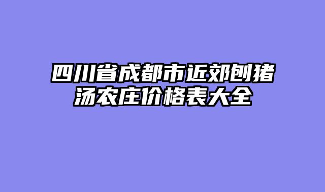 四川省成都市近郊刨猪汤农庄价格表大全