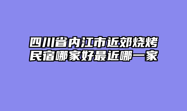 四川省内江市近郊烧烤民宿哪家好最近哪一家