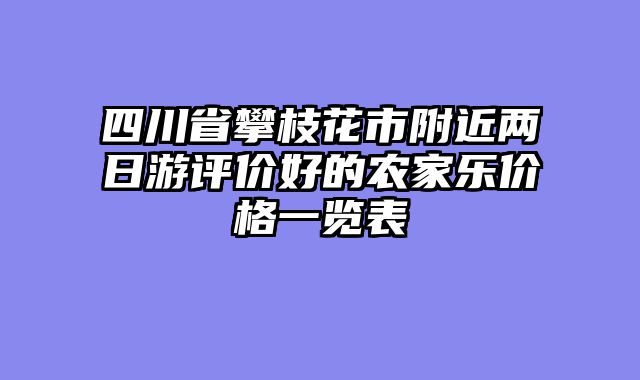 四川省攀枝花市附近两日游评价好的农家乐价格一览表