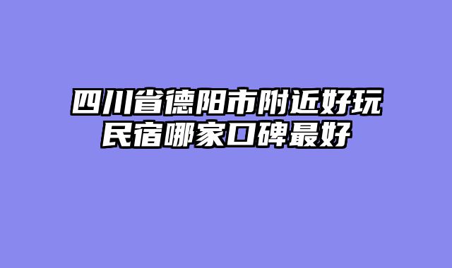 四川省德阳市附近好玩民宿哪家口碑最好