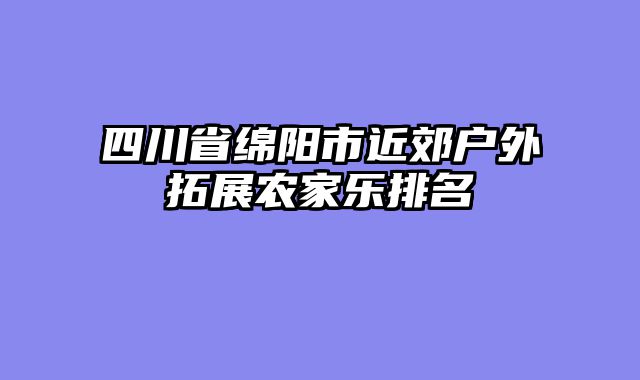 四川省绵阳市近郊户外拓展农家乐排名
