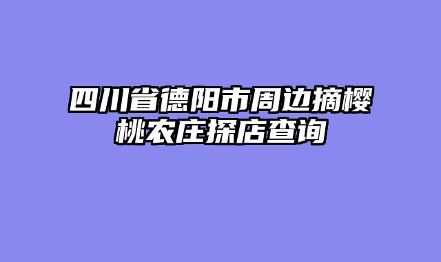 四川省德阳市周边摘樱桃农庄探店查询