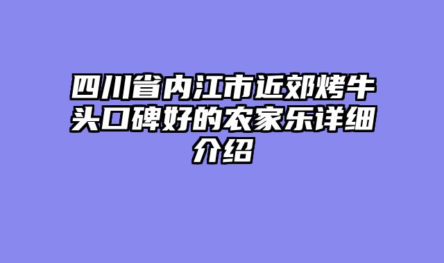 四川省内江市近郊烤牛头口碑好的农家乐详细介绍