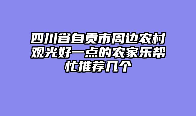 四川省自贡市周边农村观光好一点的农家乐帮忙推荐几个