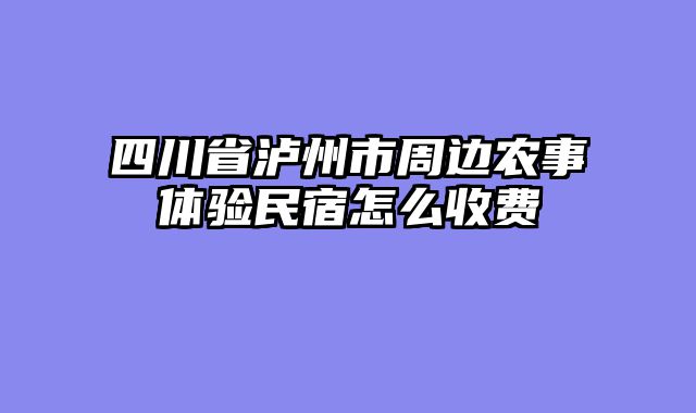 四川省泸州市周边农事体验民宿怎么收费