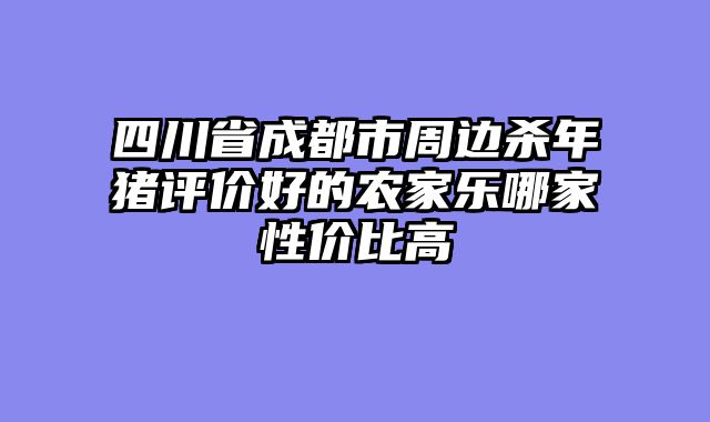 四川省成都市周边杀年猪评价好的农家乐哪家性价比高