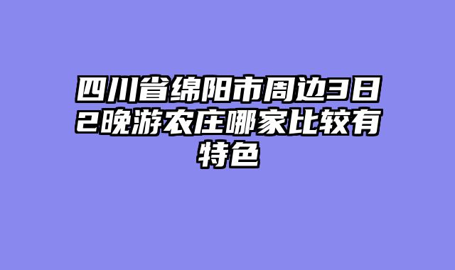 四川省绵阳市周边3日2晚游农庄哪家比较有特色
