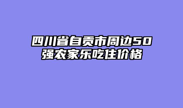四川省自贡市周边50强农家乐吃住价格