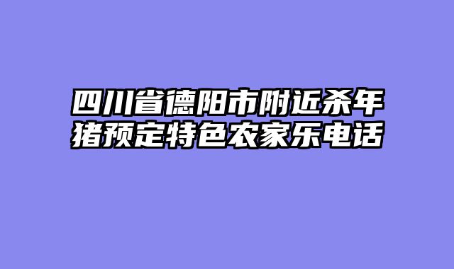 四川省德阳市附近杀年猪预定特色农家乐电话
