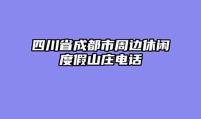 四川省成都市周边休闲度假山庄电话