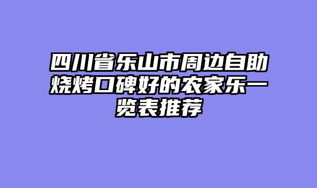 四川省乐山市周边自助烧烤口碑好的农家乐一览表推荐