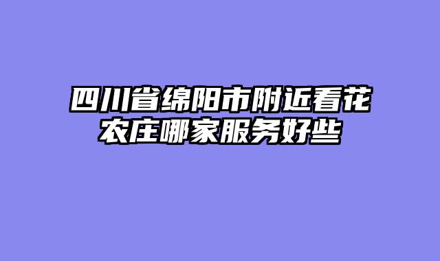 四川省绵阳市附近看花农庄哪家服务好些