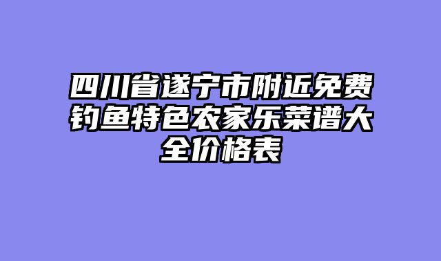 四川省遂宁市附近免费钓鱼特色农家乐菜谱大全价格表