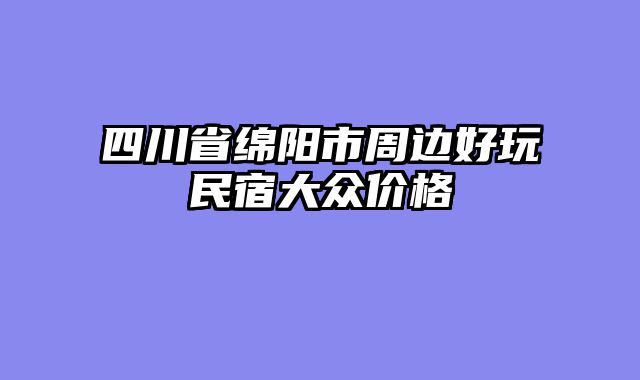 四川省绵阳市周边好玩民宿大众价格