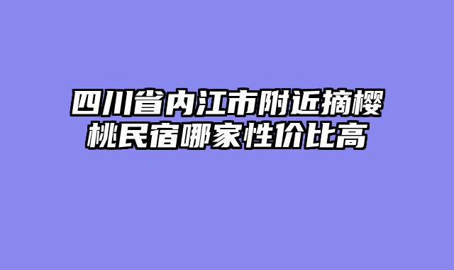 四川省内江市附近摘樱桃民宿哪家性价比高