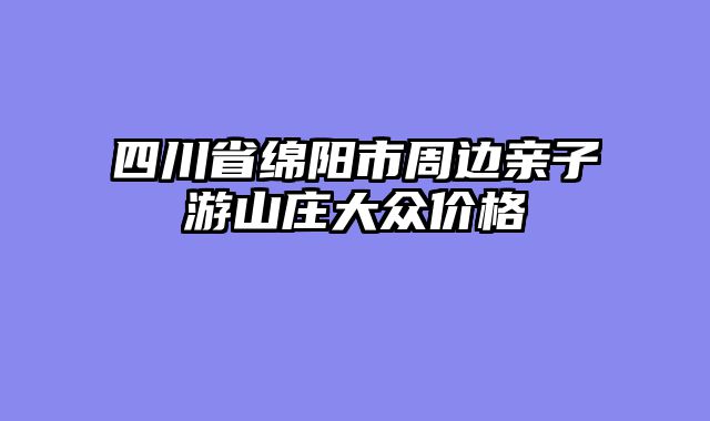 四川省绵阳市周边亲子游山庄大众价格