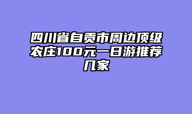 四川省自贡市周边顶级农庄100元一日游推荐几家
