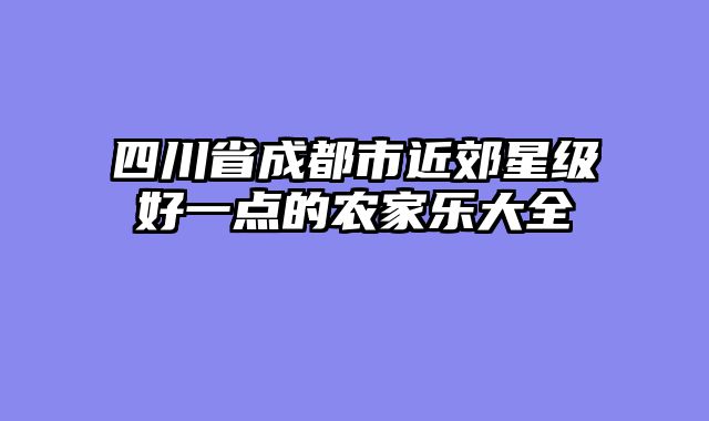 四川省成都市近郊星级好一点的农家乐大全