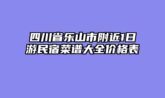 四川省乐山市附近1日游民宿菜谱大全价格表
