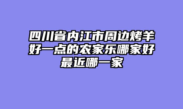 四川省内江市周边烤羊好一点的农家乐哪家好最近哪一家