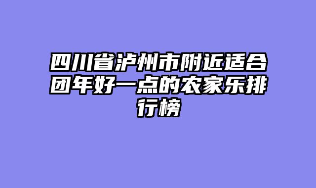 四川省泸州市附近适合团年好一点的农家乐排行榜