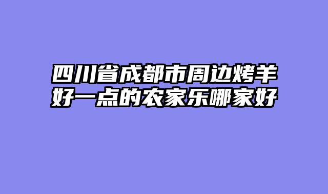 四川省成都市周边烤羊好一点的农家乐哪家好