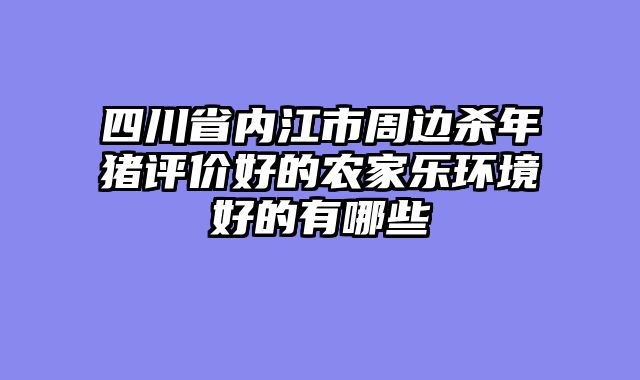 四川省内江市周边杀年猪评价好的农家乐环境好的有哪些