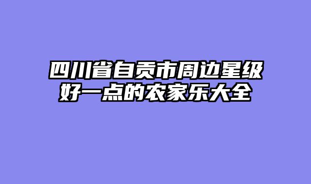 四川省自贡市周边星级好一点的农家乐大全