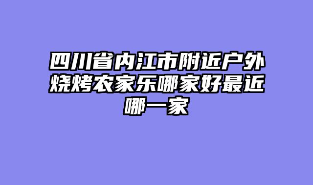 四川省内江市附近户外烧烤农家乐哪家好最近哪一家
