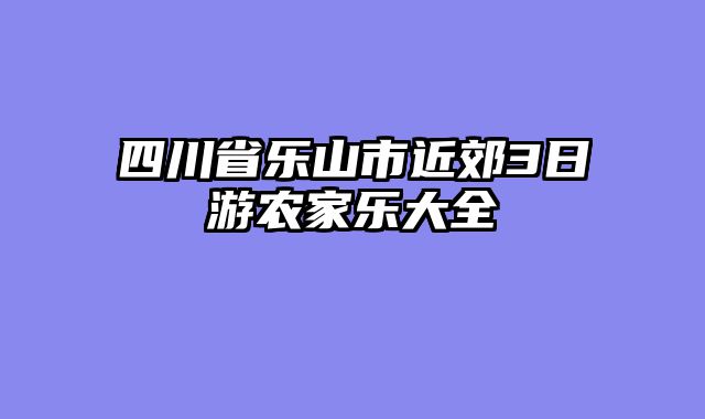 四川省乐山市近郊3日游农家乐大全
