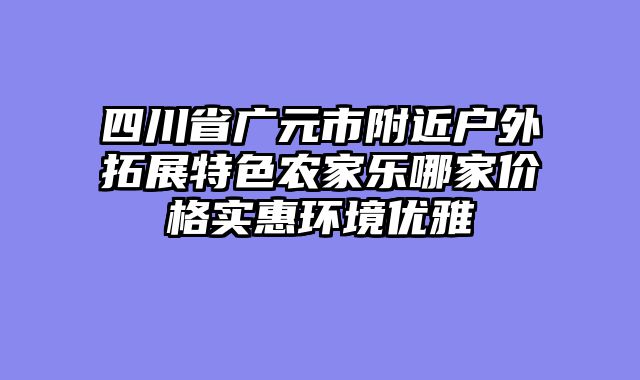 四川省广元市附近户外拓展特色农家乐哪家价格实惠环境优雅