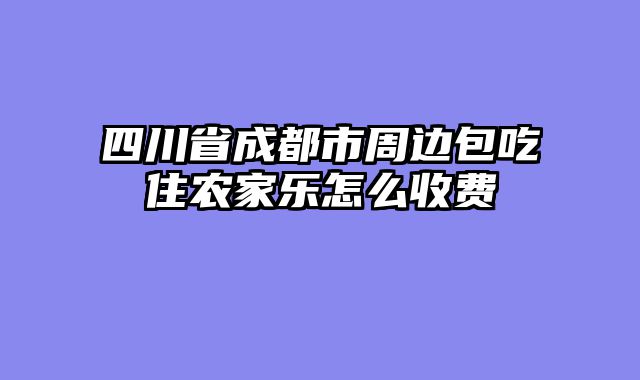 四川省成都市周边包吃住农家乐怎么收费
