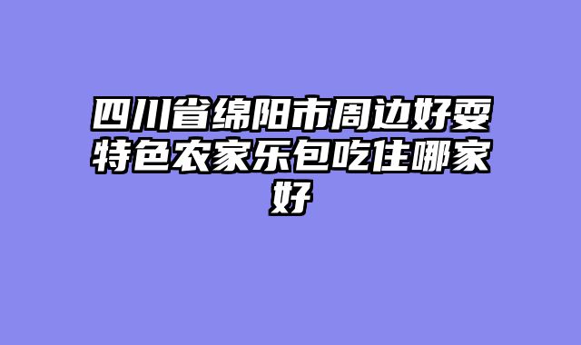 四川省绵阳市周边好耍特色农家乐包吃住哪家好