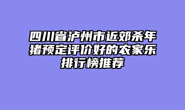 四川省泸州市近郊杀年猪预定评价好的农家乐排行榜推荐