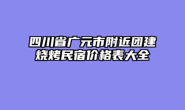 四川省广元市附近团建烧烤民宿价格表大全