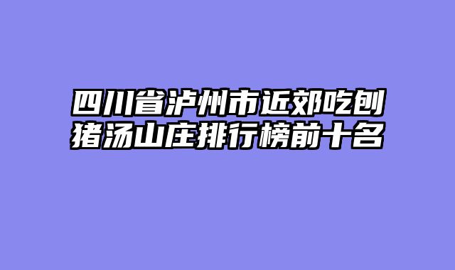 四川省泸州市近郊吃刨猪汤山庄排行榜前十名