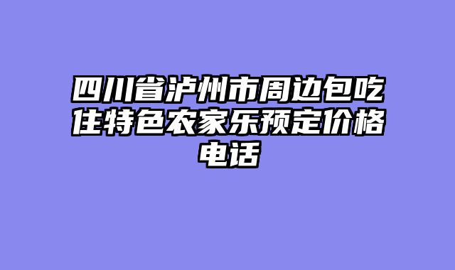 四川省泸州市周边包吃住特色农家乐预定价格电话