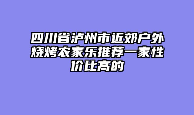 四川省泸州市近郊户外烧烤农家乐推荐一家性价比高的