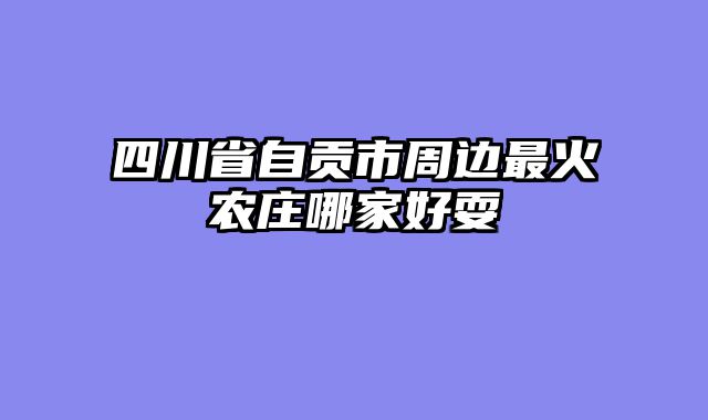 四川省自贡市周边最火农庄哪家好耍