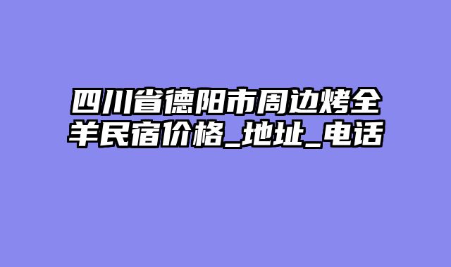 四川省德阳市周边烤全羊民宿价格_地址_电话