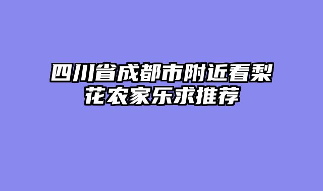 四川省成都市附近看梨花农家乐求推荐
