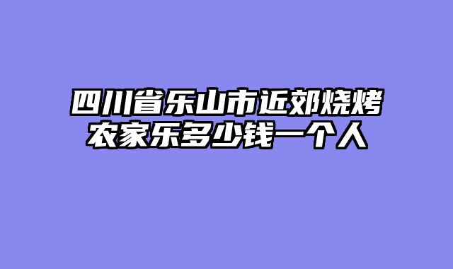 四川省乐山市近郊烧烤农家乐多少钱一个人