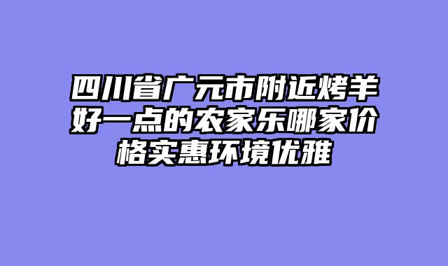 四川省广元市附近烤羊好一点的农家乐哪家价格实惠环境优雅